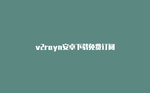 v2rayn安卓下载免费订阅