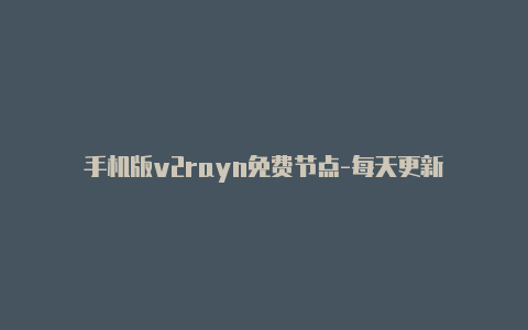 手机版v2rayn免费节点-每天更新