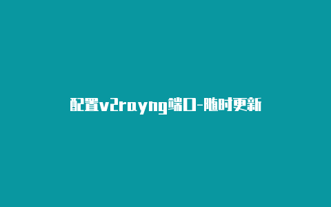 配置v2rayng端口-随时更新