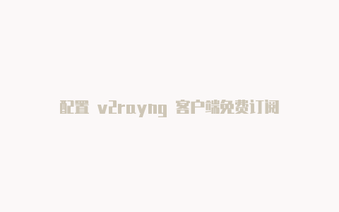 配置 v2rayng 客户端免费订阅