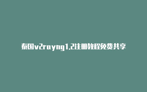 泰国v2rayng1.2注册教程免费共享