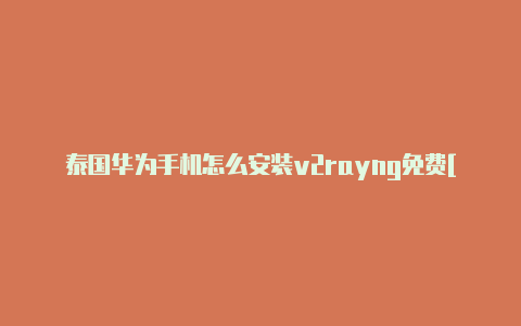 泰国华为手机怎么安装v2rayng免费[可使用