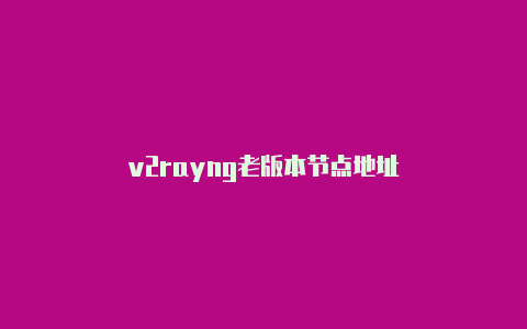 v2rayng老版本节点地址-v2rayng