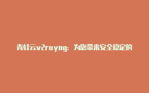 青蛙云v2rayng：为您带来安全稳定的网络体验