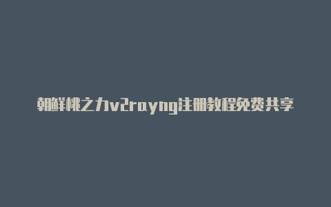 朝鲜桃之力v2rayng注册教程免费共享-v2rayng