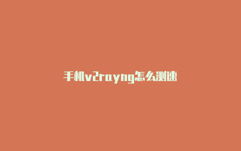 手机v2rayng怎么测速-v2rayng