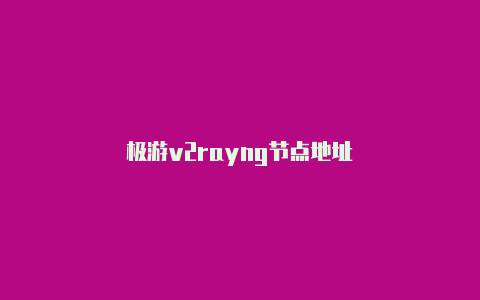 极游v2rayng节点地址-v2rayng