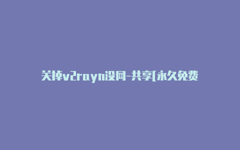 关掉v2rayn没网-共享[永久免费