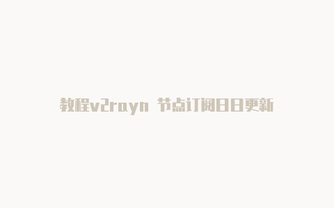 教程v2rayn 节点订阅日日更新-v2rayng