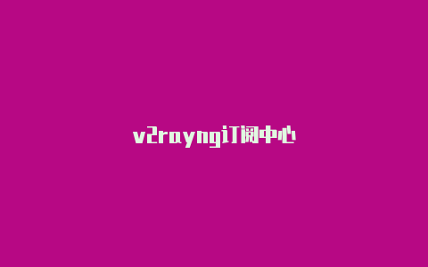 v2rayng订阅中心-v2rayng