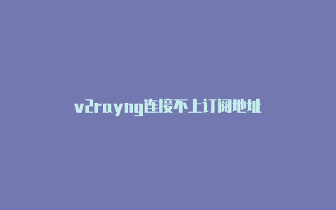 v2rayng连接不上订阅地址-v2rayng