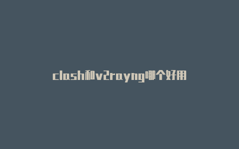 clash和v2rayng哪个好用-v2rayng