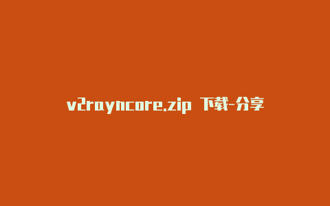 v2rayncore.zip 下载-分享[有效已激活