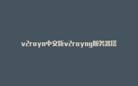v2rayn中文版v2rayng服务器搭建下载-v2rayng
