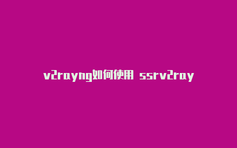 v2rayng如何使用 ssrv2rayng稳定吗分享