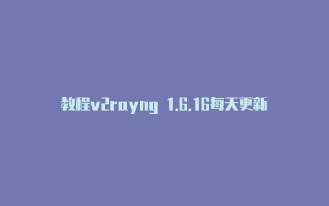 教程v2rayng 1.6.16每天更新