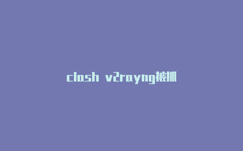 clash v2rayng被抓-v2rayng