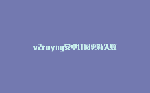 v2rayng安卓订阅更新失败-v2rayng