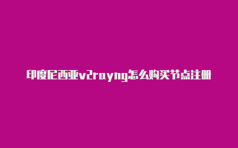 印度尼西亚v2rayng怎么购买节点注册教程免费分享