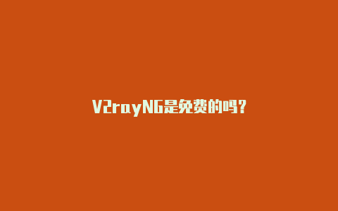 V2rayNG是免费的吗？