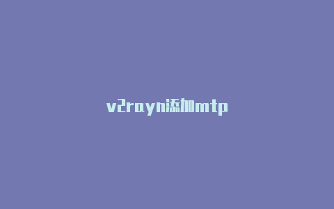 v2rayn添加mtp-v2rayng