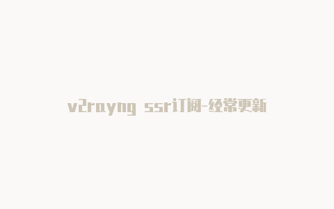 v2rayng ssr订阅-经常更新-v2rayng