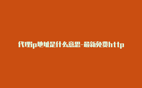 代理ip地址是什么意思-最新免费http代理ip即时更新-v2rayng