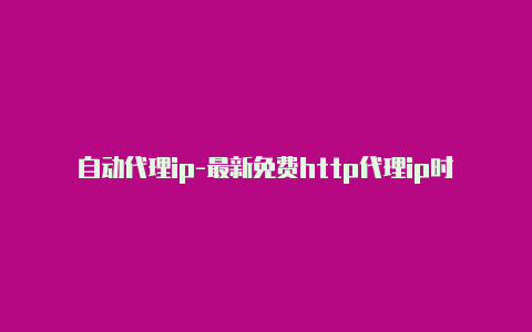 自动代理ip-最新免费http代理ip时刻更新-v2rayng