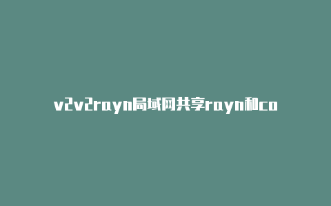 v2v2rayn局域网共享rayn和core区别
