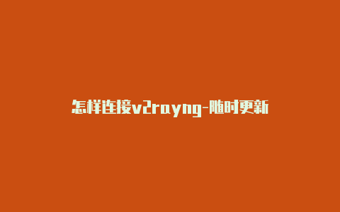 怎样连接v2rayng-随时更新