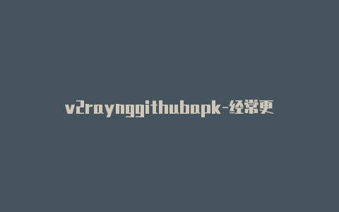 v2raynggithubapk-经常更新-v2rayng