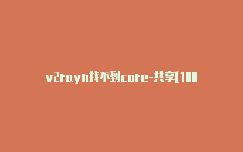 v2rayn找不到core-共享[100%好用百度v2rayng