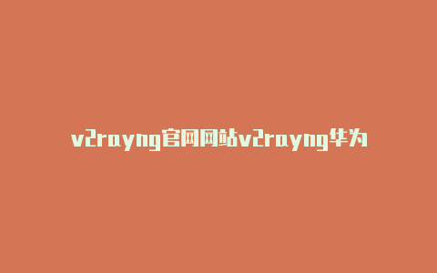 v2rayng官网网站v2rayng华为无法使用-v2rayng