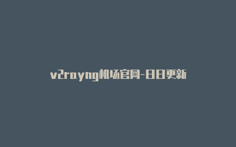 v2rayng机场官网-日日更新