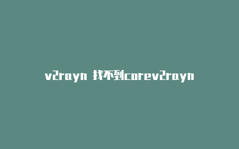 v2rayn 找不到corev2rayng免流教程-v2rayng