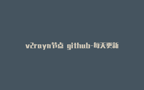 v2rayn节点 github-每天更新-v2rayng