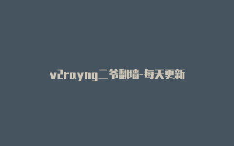 v2rayng二爷翻***-每天更新-v2rayng