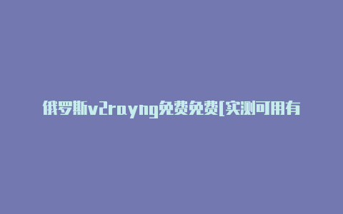 俄罗斯v2rayng免费免费[实测可用有效-v2rayng