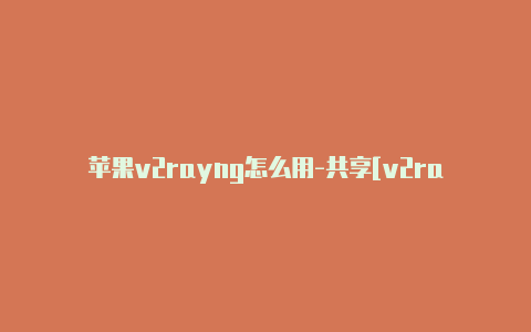 苹果v2rayng怎么用-共享[v2rayng开热点设置有效