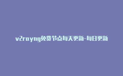 v2rayng免费节点每天更新-每日更新