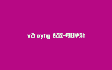 v2rayng 配置-每日更新-v2rayng