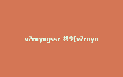 v2rayngssr-共享[v2rayng安装包下载可使用-v2rayng