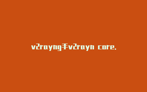 v2rayng手v2rayn core.zip机下载-v2rayng