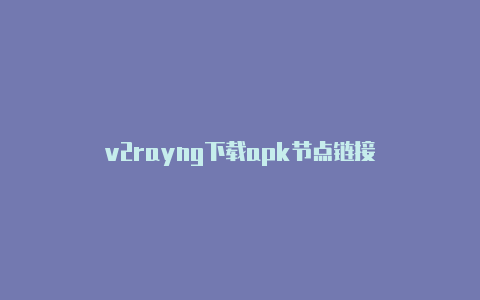 v2rayng下载apk节点链接-v2rayng