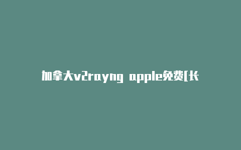 加拿大v2rayng apple免费[长期有效-v2rayng