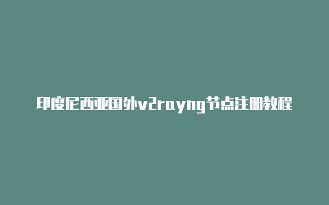 印度尼西亚国外v2rayng节点注册教程免费分享