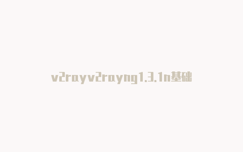 v2rayv2rayng1.3.1n基础连接错误-v2rayng
