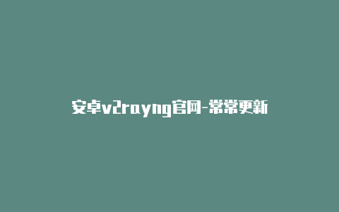 安卓v2rayng官网-常常更新-v2rayng