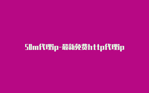 50m代理ip-最新免费http代理ip每天更新-v2rayng