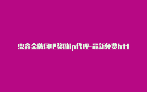 鼎鑫金牌网吧奖励ip代理-最新免费http代理ip随时更新